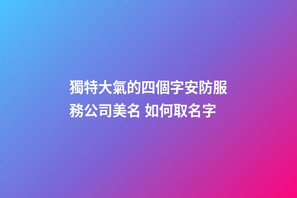 獨特大氣的四個字安防服務公司美名 如何取名字-第1張-公司起名-玄機派